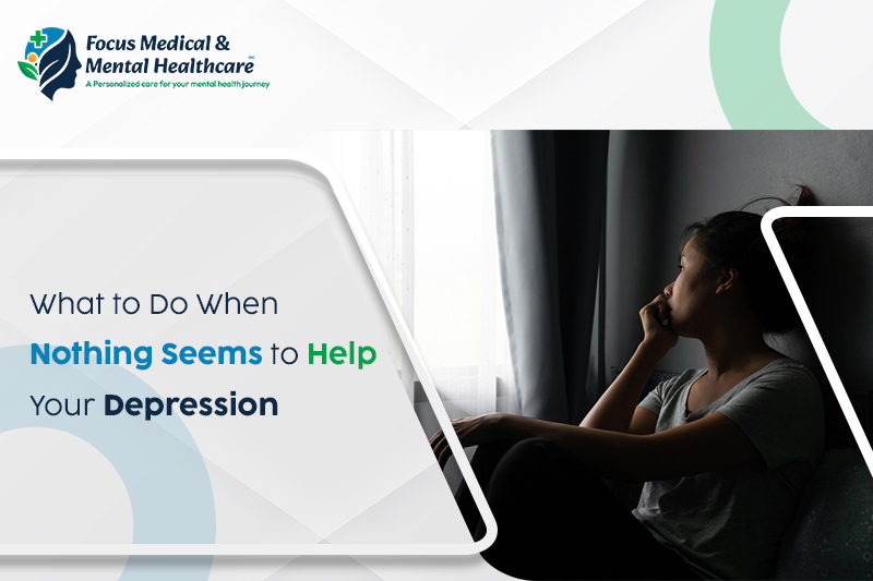 What to Do When Nothing Seems to Help Your Depression